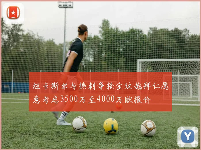 纽卡斯尔与热刺争抢金玟哉拜仁愿意考虑3500万至4000万欧报价