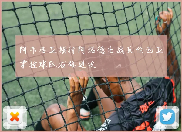 阿韦洛亚期待阿诺德出战瓦伦西亚掌控球队右路进攻