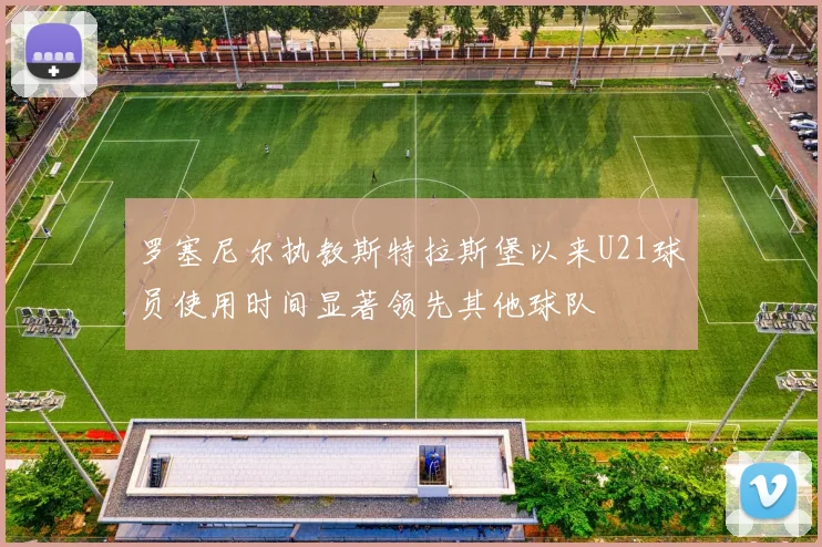 罗塞尼尔执教斯特拉斯堡以来U21球员使用时间显著领先其他球队