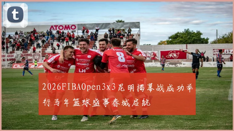 2026FIBAOpen3x3昆明揭幕战成功举行马年篮球盛事春城启航