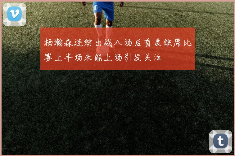 杨瀚森连续出战八场后首度缺席比赛上半场未能上场引发关注