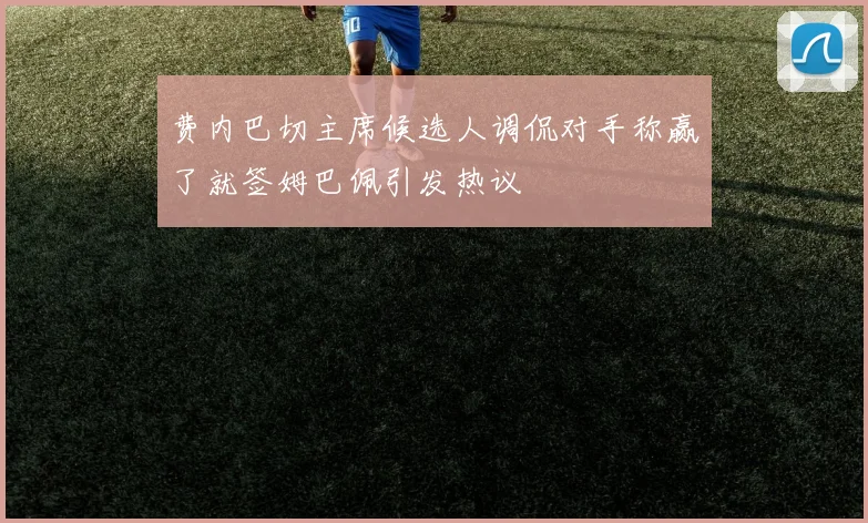费内巴切主席候选人调侃对手称赢了就签姆巴佩引发热议