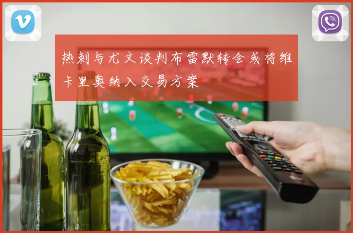 热刺与尤文谈判布雷默转会或将维卡里奥纳入交易方案