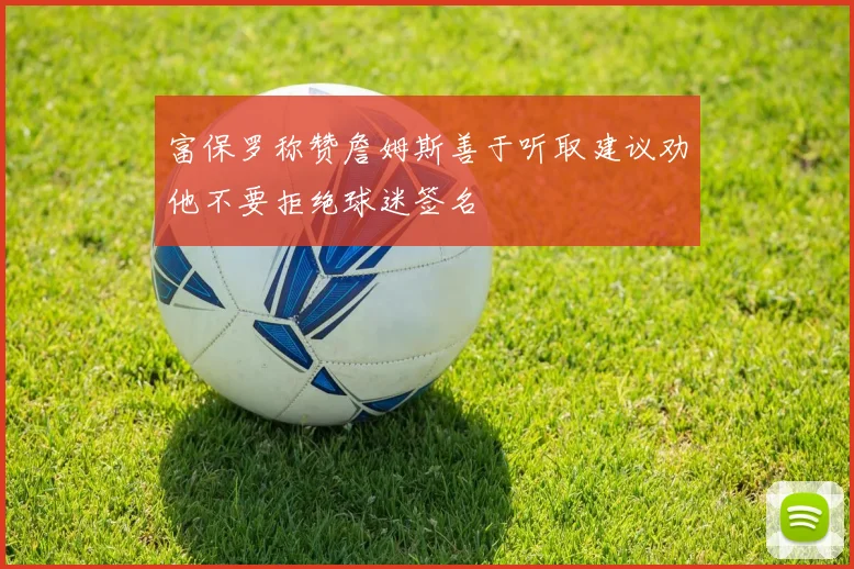 富保罗称赞詹姆斯善于听取建议劝他不要拒绝球迷签名